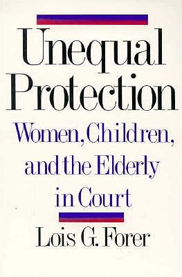 Unequal Protection: Women, Children, and the Elderly in Court - Forer, Lois G.