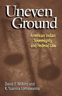 Uneven Ground: American Indian Sovereignty and Federal Law - Wilkins, David E, and Lomawaima, K Tsianina