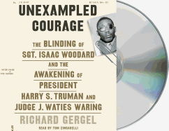 Unexampled Courage: The Blinding of Sgt. Isaac Woodard and the Awakening of President Harry S. Truman and Judge J. Waties Waring