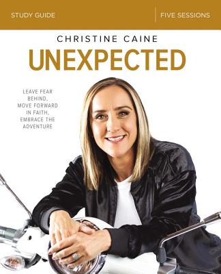 Unexpected Bible Study Guide: Leave Fear Behind, Move Forward in Faith, Embrace the Adventure - Caine, Christine