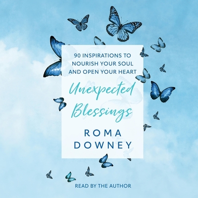 Unexpected Blessings: 90 Inspirations to Nourish Your Soul and Open Your Heart - Downey, Roma