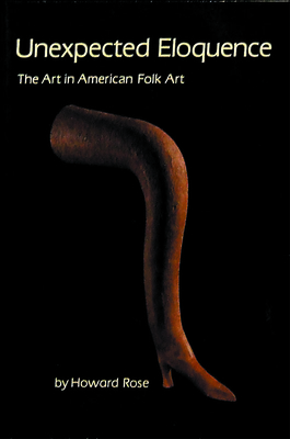Unexpected Eloquence: The Art in American Folk Art - Rose, Howard