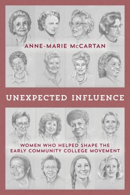 Unexpected Influence: Women Who Helped Shape the Early Community College Movement - McCartan, Anne-Marie