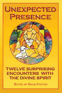 Unexpected Presence: Twelve Surprising Encounters with the Divine Spirit