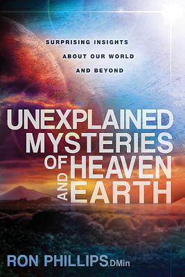 Unexplained Mysteries of Heaven and Earth: Surprising Insights about Our World and Beyond - Phillips, Ron, Dmin
