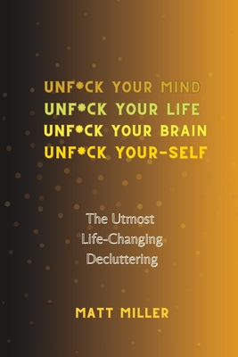 Unf*ck Yourself: The Utmost Life-Changing Decluttering - Miller, Matt