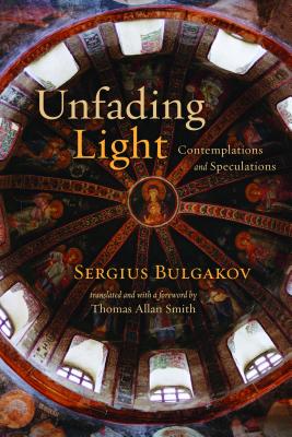 Unfading Light: Contemplations and Speculations - Bulgakov, Sergius, and Smith, Thomas Allan (Translated by)