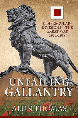 Unfailing Gallantry: 8th (Regular) Division in the Great War 1914-1919 - Thomas, Alun