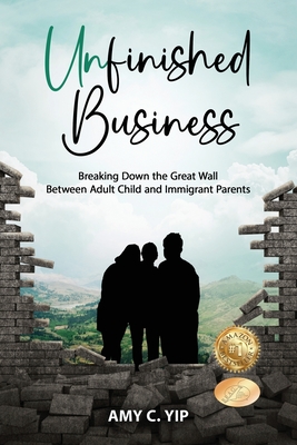 Unfinished Business: Breaking Down the Great Wall Between Adult Child and Immigrant Parents - Yip, Amy C