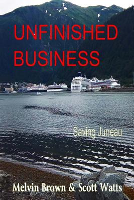 Unfinished Business: Saving Juneau - Brown, Melvin, and Watts, Scott