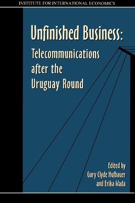 Unfinished Business: Telecommunications After the Uruguay Round - Hufbauer, Gary Clyde (Editor), and Wada, Erika (Editor)