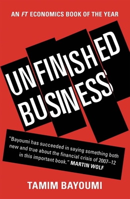 Unfinished Business: The Unexplored Causes of the Financial Crisis and the Lessons Yet to Be Learned - Bayoumi, Tamim