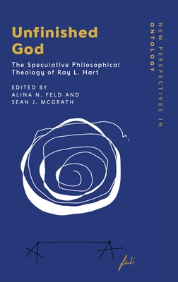 Unfinished God: The Speculative Philosophical Theology of Ray L. Hart - Feld, Alina N (Editor), and McGrath, Sean J (Editor)