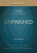 Unfinished, Study Guide: Believing Is Only the Beginning - Stearns, Richard, and Kinser, Dixon