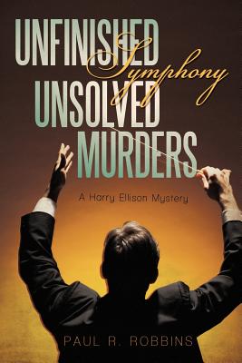 Unfinished Symphony, Unsolved Murders: A Harry Ellison Mystery - Robbins, Paul R