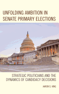 Unfolding Ambition in Senate Primary Elections: Strategic Politicians and the Dynamics of Candidacy Decisions