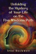 Unfolding the Mystery of Your Life on the Five Wisdoms Path