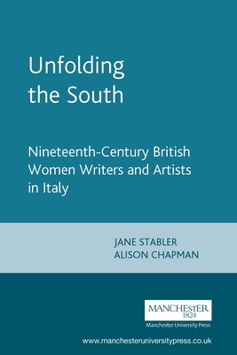 Unfolding the South: Nineteenth-Century British Women Writers and Artists in Italy - Chapman, Alison (Editor), and Stabler, Jane (Editor)