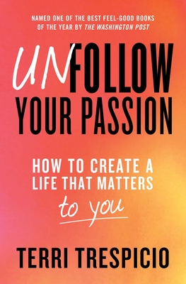 Unfollow Your Passion: How to Create a Life That Matters to You - Trespicio, Terri