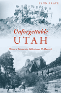 Unforgettable Utah: Historic Moments, Milestones and Marvels