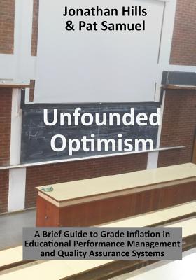 Unfounded Optimism: A Brief Guide to Grade Inflation in Educational Performance Management and Quality Assurance Systems - Samuel, Pat, and Hills, Jonathan