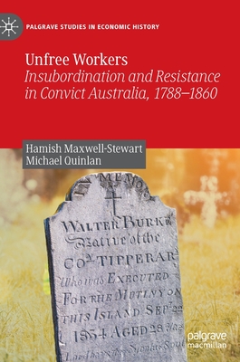 Unfree Workers: Insubordination and Resistance in Convict Australia, 1788-1860 - Maxwell-Stewart, Hamish, and Quinlan, Michael