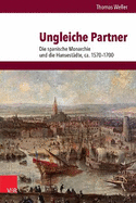 Ungleiche Partner: Die spanische Monarchie und die Hansest?dte, ca. 1570-1700