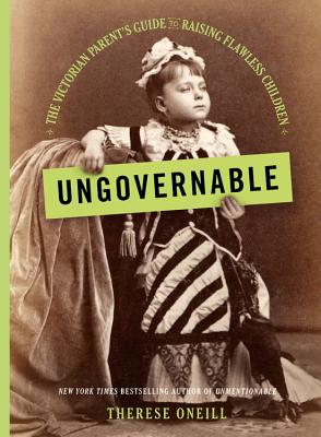 Ungovernable: The Victorian Parent's Guide to Raising Flawless Children - Oneill, Therese