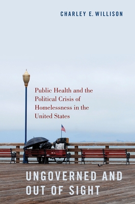 Ungoverned and Out of Sight: Public Health and the Political Crisis of Homelessness in the United States - Willison, Charley E