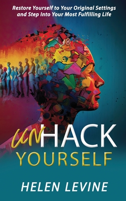 UnHack Yourself: Restore Yourself to Your Original Settings and Step Into Your Most Fulfilling Life - Levine, Helen