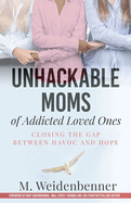Unhackable Moms of Addicted Loved Ones, Closing the Gap Between Havoc and Hope