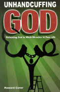 Unhandcuffing God: Releasing God to Work Miracles in Your Life - Caver, Howard, and Brown, James, Bishop (Foreword by)