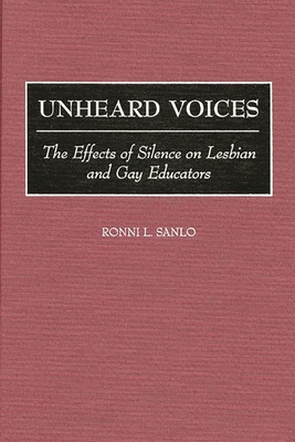 Unheard Voices: The Effects of Silence on Lesbian and Gay Educators - Sanlo, Ronni L