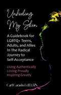 Unhiding My Skin A Guidebook for LGBTQ+ Teens, Adults, and Allies in the Radical Journey to Self-Acceptance