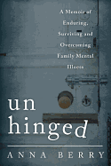 Unhinged: A Memoir of Enduring, Surviving and Overcoming Family Mental Illness