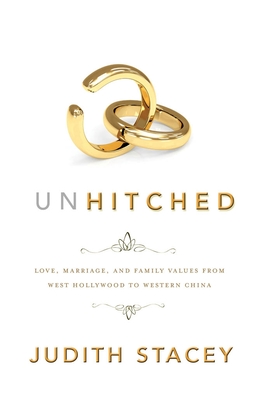 Unhitched: Love, Marriage, and Family Values from West Hollywood to Western China - Stacey, Judith