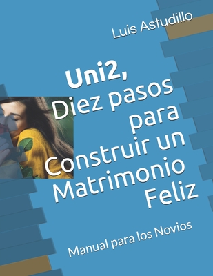 Uni2, Diez Pasos para Construir un Matrimonio Feliz: Curso Prematrimonial, Manual para los Novios - Astudillo, Luis R