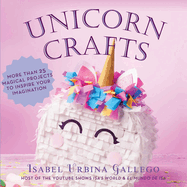 Unicorn Crafts: More Than 25 Magical Projects to Inspire Your Imagination