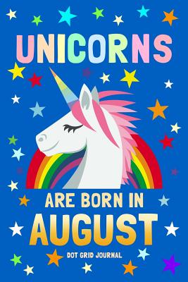 Unicorns Are Born in August Dot Grid Journal: 100 Pages Dotted Bullets, Spaced .2 Apart / 6x9 Matrix Notebook / Composition Sketch Book Diary / Journaling, Drawing, Planning, Calligraphy, Hand Lettering - Journals, Unicorn Magic