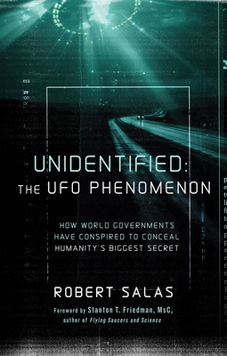 Unidentified: The UFO Phenomenon: How World Governments Have Conspired to Conceal Humanity's Biggest Secret (the Truth about the Malmstrom Incident, Uaps, and Their Interest in Nuclear Weapons) - Salas, Robert, and Friedman, Stanton T (Foreword by)