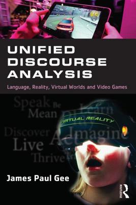 Unified Discourse Analysis: Language, Reality, Virtual Worlds, and Video Games - Gee, James Paul