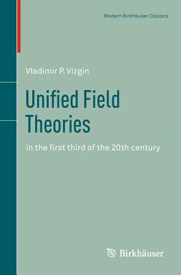 Unified Field Theories: In the First Third of the 20th Century - Vizgin, Vladimir P, and Barbour, J B (Translated by)