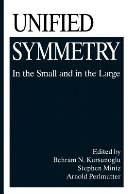 Unified Symmetry: In the Small and in the Large - Kursunogammalu, Behram N (Editor), and Mintz, Stephan L (Editor), and Perlmutter, Arnold (Editor)