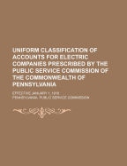 Uniform Classification of Accounts for Electric Companies Prescribed by the Public Service Commission of the Commonwealth of Pennsylvania: Effective January 1, 1919 (Classic Reprint)