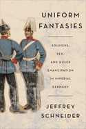 Uniform Fantasies: Soldiers, Sex, and Queer Emancipation in Imperial Germany