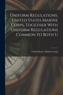 Uniform Regulations, United States Marine Corps, Together With Uniform Regulations Common to Both U - United States Marine Corps (Creator)