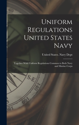 Uniform Regulations United States Navy: Together With Uniform Regulations Common to Both Navy and Marine Corps - United States Navy Dept (Creator)