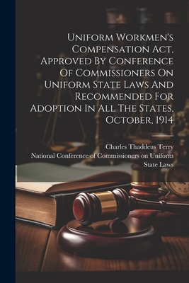 Uniform Workmen's Compensation Act, Approved By Conference Of Commissioners On Uniform State Laws And Recommended For Adoption In All The States, October, 1914 - National Conference of Commissioners on (Creator), and Charles Thaddeus Terry (Creator)