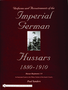 Uniforms & Accoutrements of the Imperial German Hussars 1880-1910 - An Illustrated Guide to the Military Fashion of the Kaiser's Cavalry: 10th Through 20th, Brunswick 17th, and Saxon Regiments