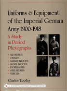 Uniforms & Equipment of the Imperial German Army 1900-1918: A Study in Period Photographs Air Service - Cavalry - Assault Troops - Signal Troops - Pickelhauben - Steel Helmets - Vehicles